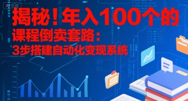 揭秘！年入100个的课程倒卖套路：3 步搭建自动化变现系统-仙女副业网