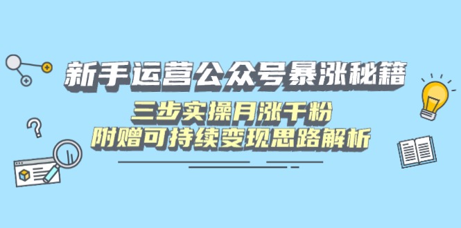 新手运营公众号暴涨秘籍，三步实操月涨千粉，附赠可持续变现思路解析-仙女副业网