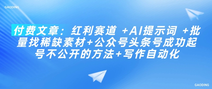 付费文章：红利赛道 +AI提示词 +批量找稀缺素材+公众号头条号成功起号不公开的方法+写作自动化-仙女副业网