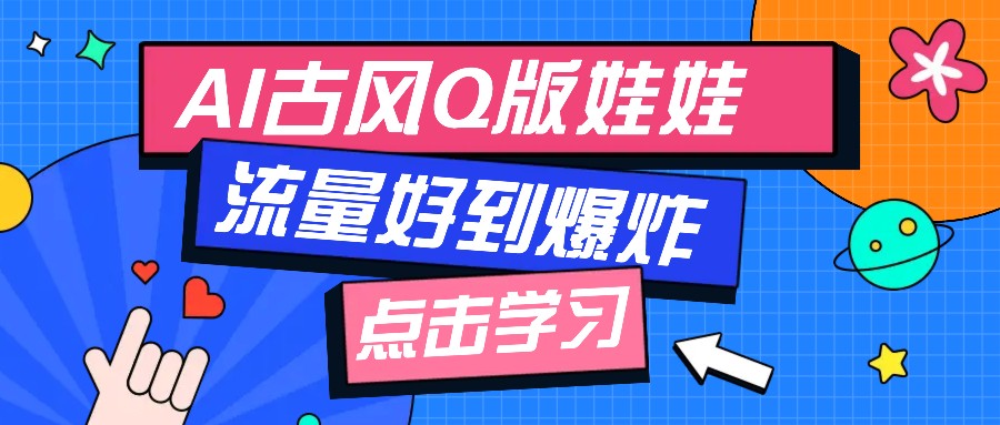利用AI制做Q版古风娃娃视频，只需三步新手也能做出流量好到爆(附教程+提示...-仙女副业网