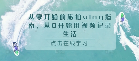 从零开始的旅拍vlog指南，从0开始用视频记录生活-仙女副业网