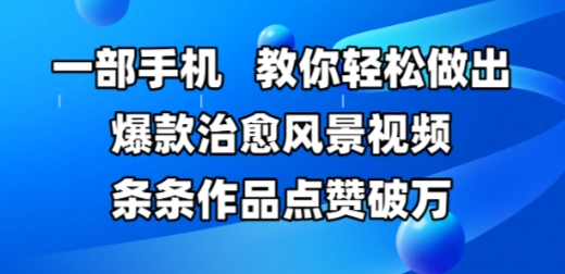 一部手机，教你轻松做出爆款治愈风景视频，条条作品点赞破W-仙女副业网