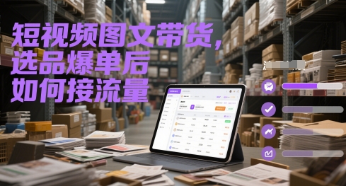 短视频图文带货，选品爆单后如何接流量-仙女副业网