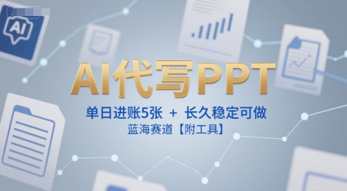 AI代写PPT，单日进账5张+，长久稳定可做，蓝海赛道【附工具】-仙女副业网