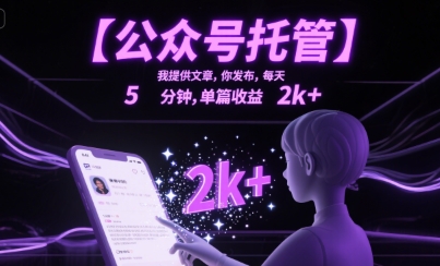【公众号托管 】我提供文章，你发布，每天5分钟，单篇收益2k+【揭秘】-仙女副业网