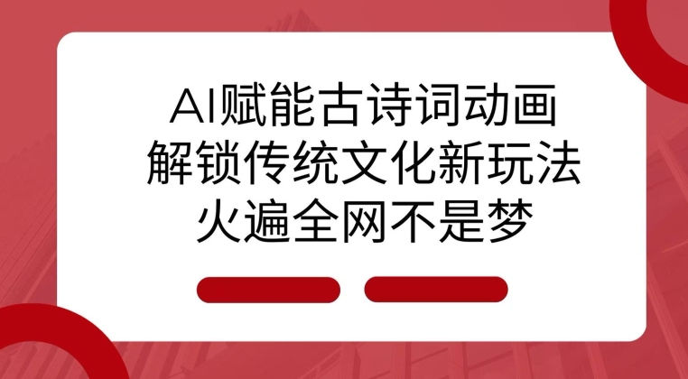AI 赋能古诗词动画：解锁传统文化新玩法，火遍全网不是梦!-仙女副业网