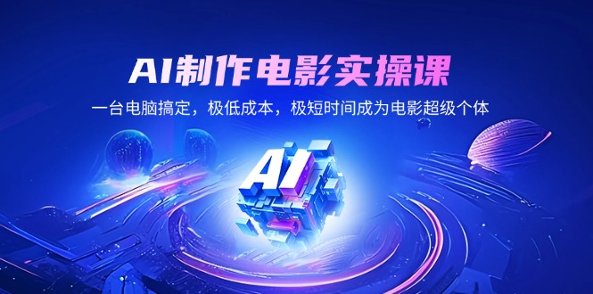 AI制作电影实操课，一台电脑搞定，极低成本，极短时间成为电影超级个体-仙女副业网