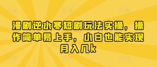 漫剧逆水寒短剧玩法实操，操作简单易上手，小白也能实现月入几k-仙女副业网