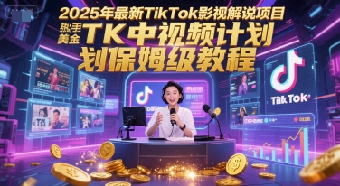 2025年最新TikTok影视解说项目，新手也能挣美金，TK中视频计划保姆级教程-仙女副业网