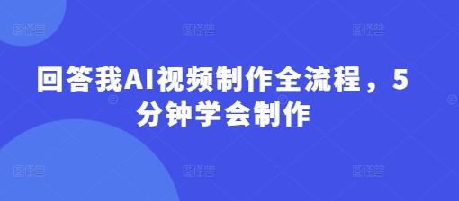 回答我AI视频制作全流程，5分钟学会制作-仙女副业网