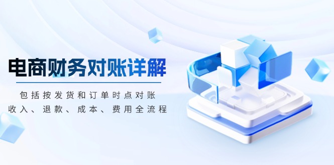 电商财务对账详解，包括按发货和订单时点对账，收入、退款、成本、费用-仙女副业网