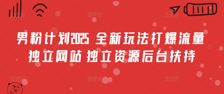 男粉计划2025  全新玩法打爆流量 独立网站 独立资源后台扶持【揭秘】-仙女副业网