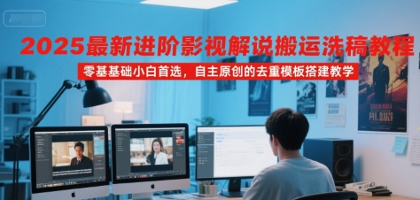 2025最新进阶影视解说搬运洗稿教程，零基础小白首选，自主原创的去重模板搭建教学-仙女副业网