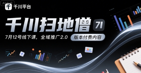 千川扫地僧7月12号线下课，千川投放，全域推广2.0版本付费内容-仙女副业网