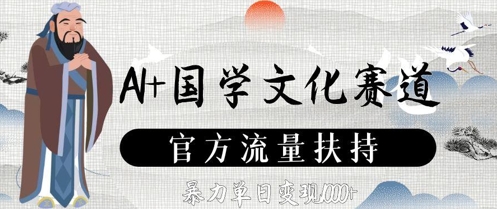 AI+国学文化赛道，官方流量扶持，暴力单日变现数张-仙女副业网
