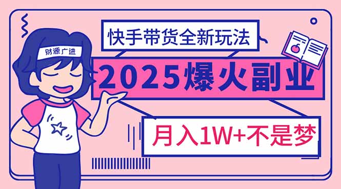 2025年爆红副业！快手带货全新玩法，月入1万加不是梦！-仙女副业网