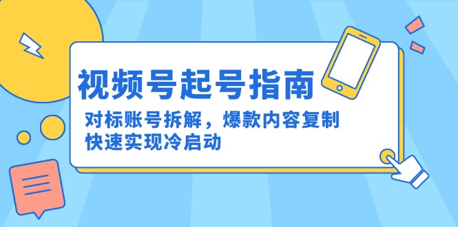 视频号起号指南：对标账号拆解，爆款内容复制，快速实现冷启动-仙女副业网