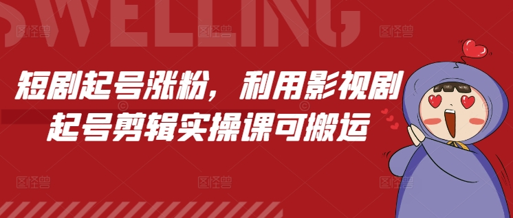 短剧起号涨粉，利用影视剧起号剪辑实操课可搬运-仙女副业网