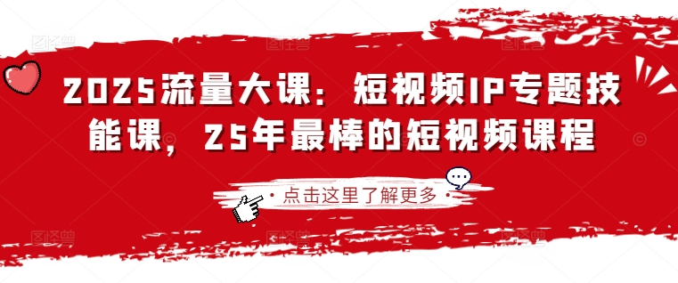 2025流量大课：短视频IP专题技能课，25年最棒的短视频课程-仙女副业网