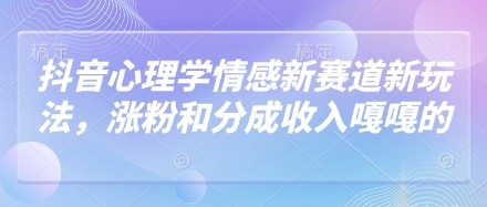 抖音心理学情感新赛道新玩法，涨粉和分成收入嘎嘎的-仙女副业网