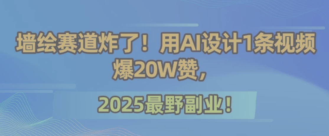 墙绘赛道炸了！用AI设计1条视频爆20W赞，2025最野副业！-仙女副业网