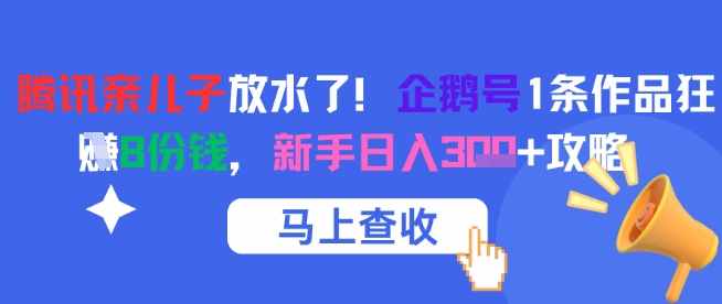 腾讯亲儿子放水了！企鹅号1条作品狂挣8份钱，新手日入3张+攻略-仙女副业网