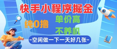 快手小程序掘金，纯0撸，单价高不养机 利用空闲时间做一做，一天好几张【揭秘】-仙女副业网