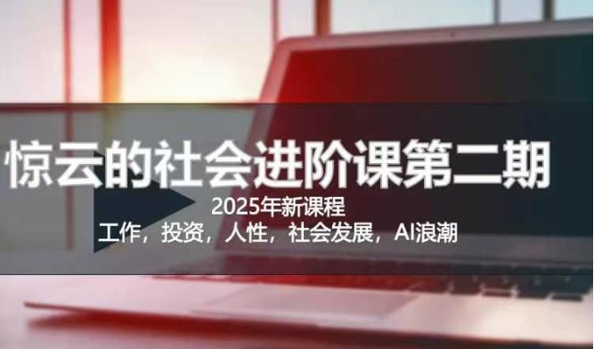 2025惊云社会进阶课(全新课程)，如果你要让自己的人生变清晰化社会化的话 这是我必推的一门课-仙女副业网