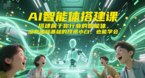 AI智能体搭建课，搭建属于你行业的智能体，没有编程基础的技术小白，也能学会-仙女副业网