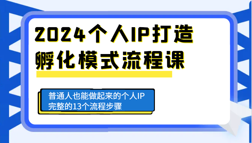 2024个人IP打造孵化模式流程课，普通人也能做起来的个人IP完整的13个流程步骤-仙女副业网