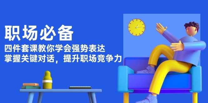 职场必备，四件套课教你学会强势表达，掌握关键对话，提升职场竞争力-仙女副业网