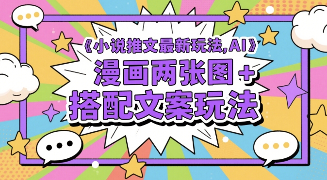 小说推文最新玩法，AI漫画两张图+搭配文案玩法-仙女副业网