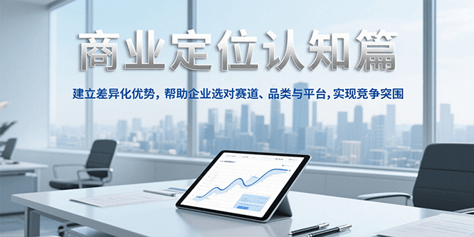 商业定位认知，建立差异化优势，帮助企业选对赛道、品类与平台，实现竞争突围-仙女副业网