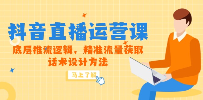 5月新课-抖音直播运营课，底层推流逻辑，精准流量获取，话术设计方法-仙女副业网