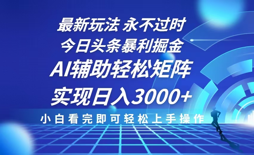 今日头条最新暴利掘金玩法，思路简单，AI辅助，复制粘贴轻松矩阵日入3000+-仙女副业网