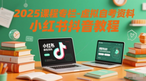 2025课程专栏-虚拟自考资料小红书抖音教程-仙女副业网