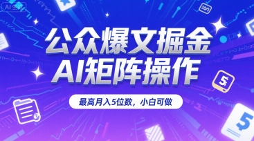 公众爆文掘金，AI矩阵操作，最高月入5位数，小白可做-仙女副业网