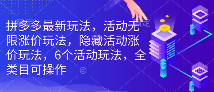 拼多多最新玩法，活动无限涨价玩法，隐藏活动涨价玩法，6个活动玩法，全类目可操作-仙女副业网