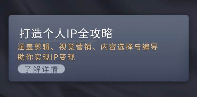 打造个人IP全攻略：涵盖剪辑、视觉营销、内容选择与编导，助你实现IP变现-仙女副业网