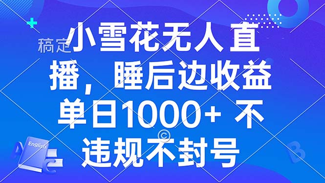 小雪花无人直播 睡后收益单日1000+ 零粉丝新号开播 不违规 看完就会-仙女副业网