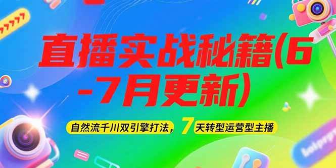 2025直播实战秘籍(6-7月更新)：自然流千川双引擎打法，7天转型运营型主播-仙女副业网