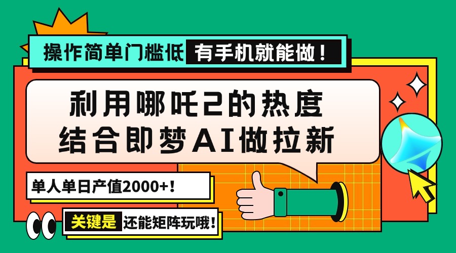 用哪吒2热度结合即梦AI做拉新，单日产值2000+，操作简单门槛低，有手机...-仙女副业网