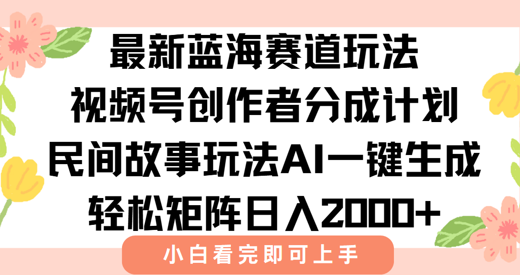 最新视频号创作者分成民间故事玩法，AI一键生成爆款视频，轻松日入2000+-仙女副业网