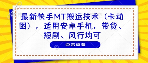 最新快手MT搬运技术(卡动图)，适用安卓手机，带货、短剧、风行均可-仙女副业网
