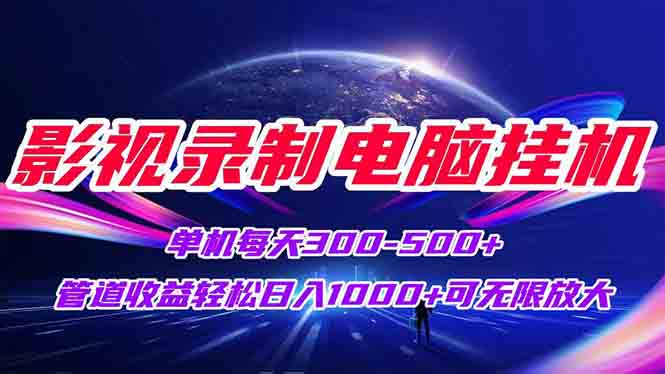 影视录制电脑挂机单机每天300+管道收益轻松日入1000+可矩阵无限放大-仙女副业网