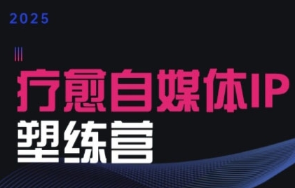 2025治愈自媒体IP训练营，专为疗愈领域从业者打造-仙女副业网
