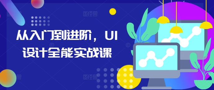 从入门到进阶，UI设计全能实战课-仙女副业网
