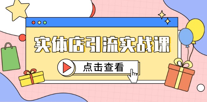 实体店引流实战课，短视频认知+抖加投放，精准对标百客进店-仙女副业网