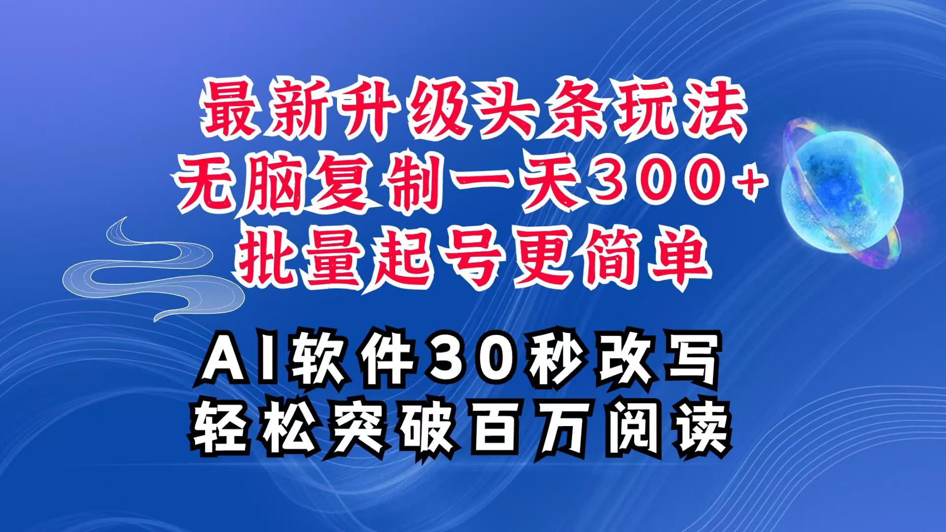 AI头条最新玩法，复制粘贴单号搞个300+，批量起号随随便便一天四位数，超详细课程-仙女副业网