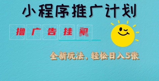 小程序推广计划，撸广告挂JI全新玩法，轻松日均四张【揭秘】-仙女副业网